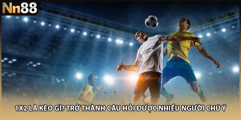 1X2 là kèo gì? trở thành câu hỏi được nhiều người chú ý