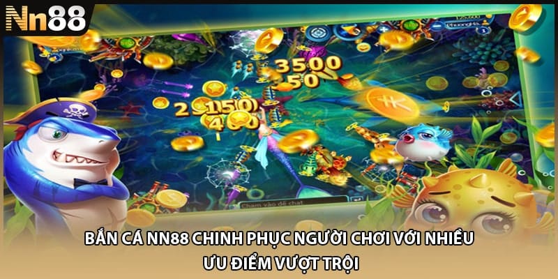 Bắn cá NN88 chinh phục người chơi với nhiều ưu điểm vượt trội